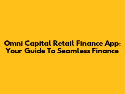Omni Capital Retail Finance App: Your Guide To Seamless Finance