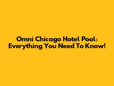 Omni Chicago Hotel Pool: Everything You Need To Know!