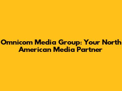 Omnicom Media Group: Your North American Media Partner