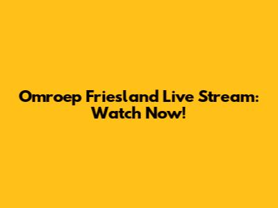 Omroep Friesland Live Stream: Watch Now!
