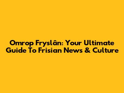 Omrop Fryslân: Your Ultimate Guide To Frisian News & Culture
