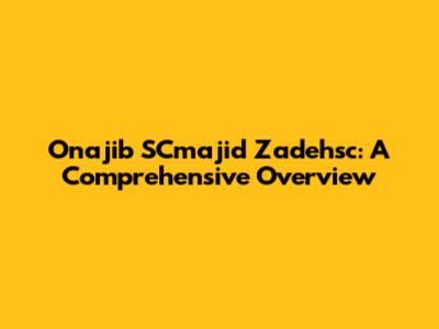 Onajib SCmajid Zadehsc: A Comprehensive Overview