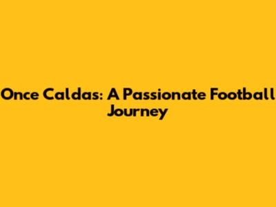 Once Caldas: A Passionate Football Journey
