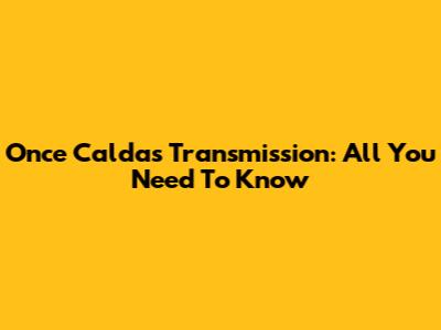 Once Caldas Transmission: All You Need To Know