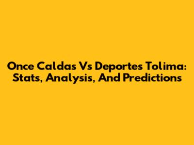 Once Caldas Vs Deportes Tolima: Stats, Analysis, And Predictions