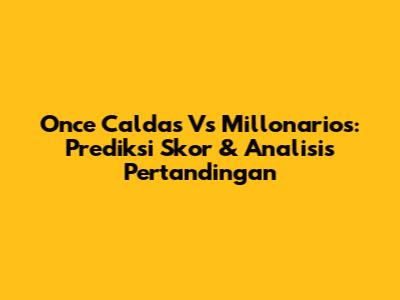 Once Caldas Vs Millonarios: Prediksi Skor & Analisis Pertandingan