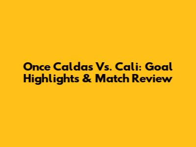 Once Caldas Vs. Cali: Goal Highlights & Match Review