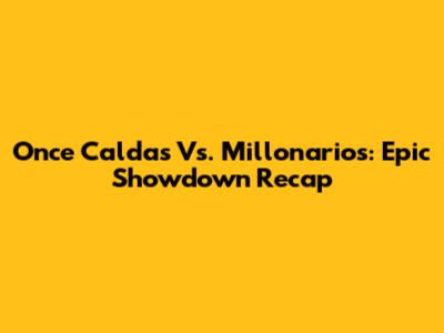 Once Caldas Vs. Millonarios: Epic Showdown Recap
