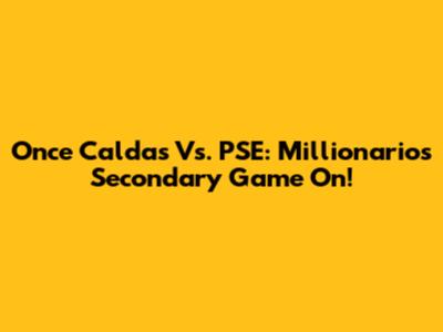 Once Caldas Vs. PSE: Millionarios' Secondary Game On!