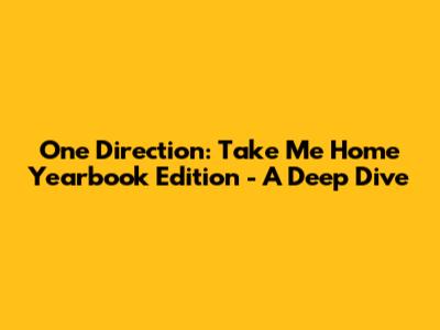 One Direction: Take Me Home Yearbook Edition - A Deep Dive