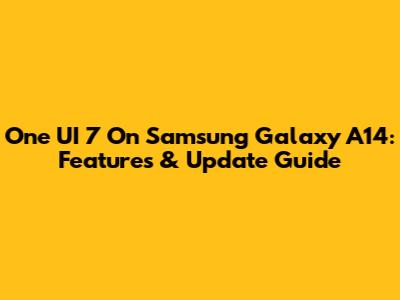 One UI 7 On Samsung Galaxy A14: Features & Update Guide