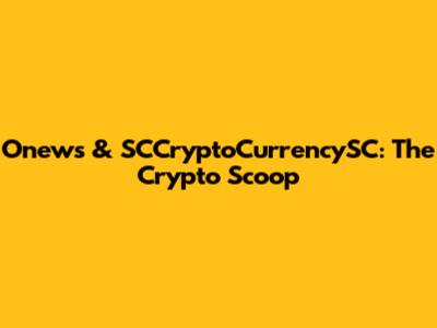 Onews & SCCryptoCurrencySC: The Crypto Scoop