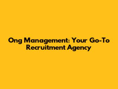 Ong Management: Your Go-To Recruitment Agency