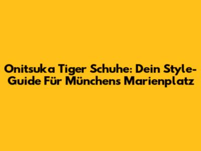Onitsuka Tiger Schuhe: Dein Style-Guide Für Münchens Marienplatz