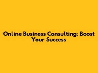 Online Business Consulting: Boost Your Success