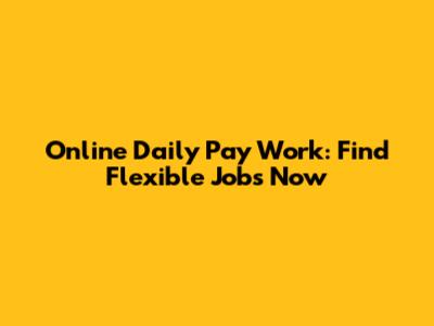 Online Daily Pay Work: Find Flexible Jobs Now