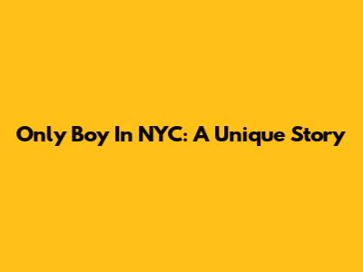Only Boy In NYC: A Unique Story