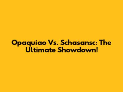 Opaquiao Vs. Schasansc: The Ultimate Showdown!