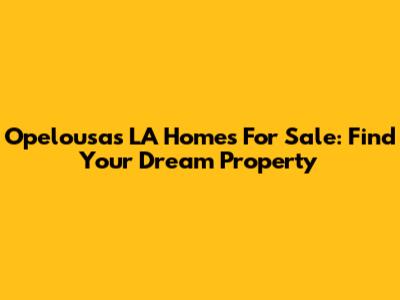 Opelousas LA Homes For Sale: Find Your Dream Property