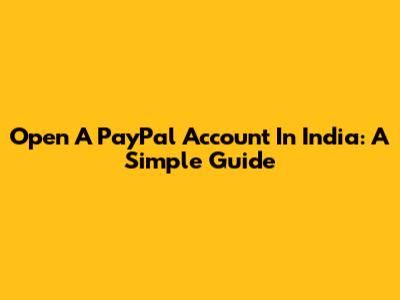 Open A PayPal Account In India: A Simple Guide