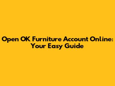 Open OK Furniture Account Online: Your Easy Guide