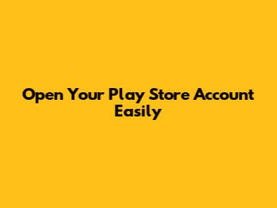 Open Your Play Store Account Easily