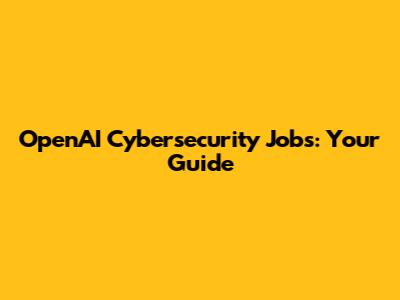 OpenAI Cybersecurity Jobs: Your Guide