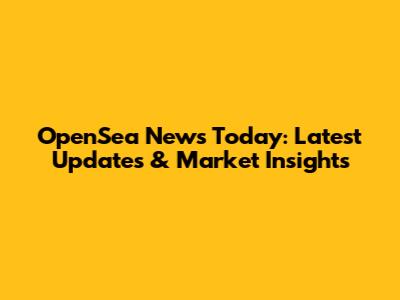 OpenSea News Today: Latest Updates & Market Insights