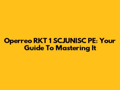 Operreo RKT 1 SCJUNISC PE: Your Guide To Mastering It