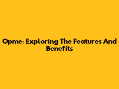 Opme: Exploring The Features And Benefits