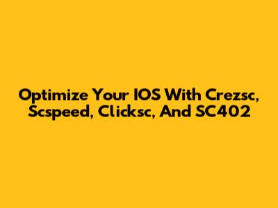 Optimize Your IOS With Crezsc, Scspeed, Clicksc, And SC402