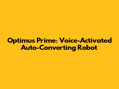 Optimus Prime: Voice-Activated Auto-Converting Robot