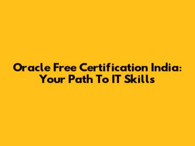 Oracle Free Certification India: Your Path To IT Skills