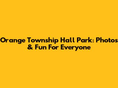 Orange Township Hall Park: Photos & Fun For Everyone