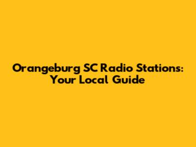 Orangeburg SC Radio Stations: Your Local Guide