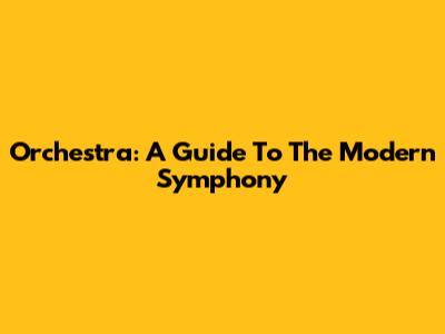 Orchestra: A Guide To The Modern Symphony
