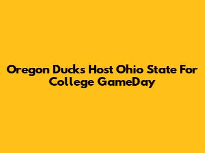 Oregon Ducks Host Ohio State For College GameDay
