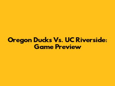 Oregon Ducks Vs. UC Riverside: Game Preview