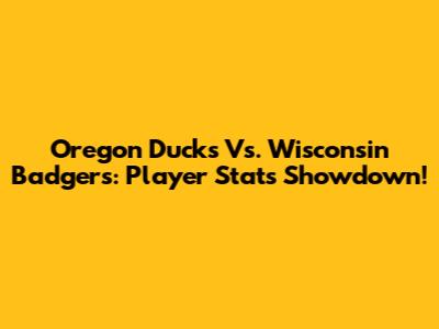 Oregon Ducks Vs. Wisconsin Badgers: Player Stats Showdown!