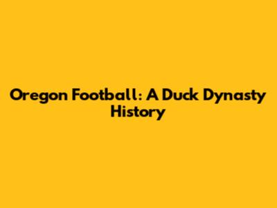Oregon Football: A Duck Dynasty History