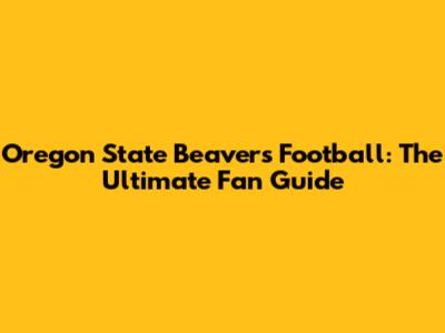 Oregon State Beavers Football: The Ultimate Fan Guide