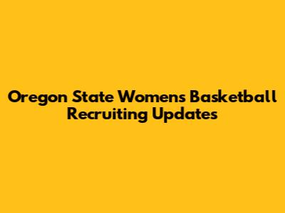 Oregon State Women's Basketball Recruiting Updates