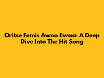 Oritse Femi's 'Awoo Ewaa': A Deep Dive Into The Hit Song