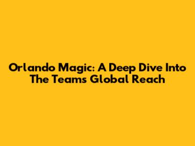 Orlando Magic: A Deep Dive Into The Team's Global Reach