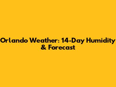 Orlando Weather: 14-Day Humidity & Forecast