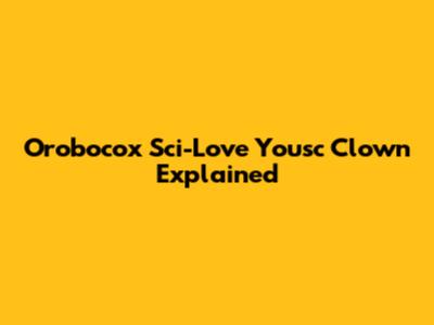 Orobocox Sci-Love Yousc Clown Explained