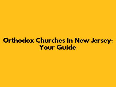Orthodox Churches In New Jersey: Your Guide