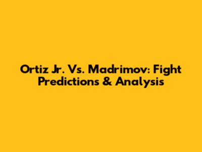 Ortiz Jr. Vs. Madrimov: Fight Predictions & Analysis
