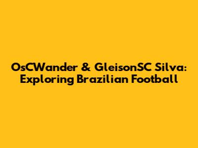 OsCWander & GleisonSC Silva: Exploring Brazilian Football