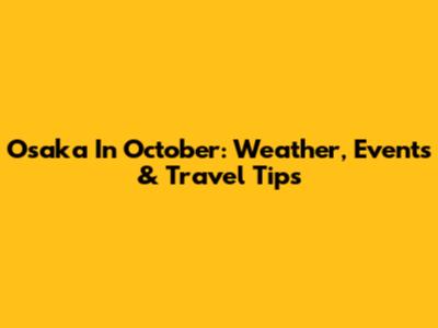 Osaka In October: Weather, Events & Travel Tips